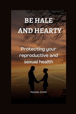 Be hale and hearty Protecting your reproductive and sexual health