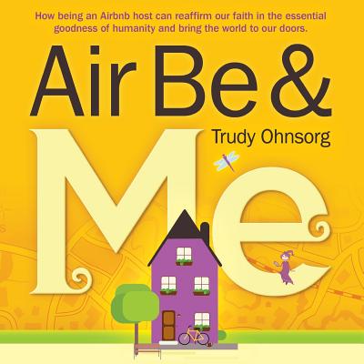 Air Be & Me: How being an Airbnb host can reaffirm our faith in the essential goodness of humanity and bring the world to our doors