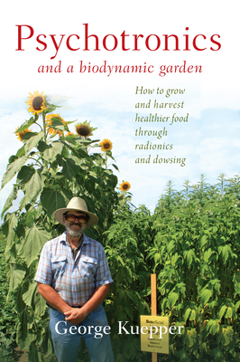 Psychotronics and a Biodynamic Garden: How to Grow and Harvest Healthier Food Through Radionics and Dowsing Cover Image