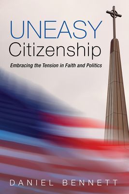 Uneasy Citizenship: Embracing the Tension in Faith and Politics Cover Image