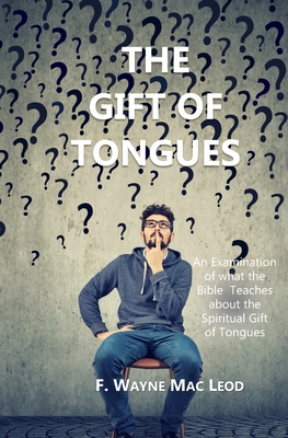 The Gift of Tongues: An Examination of what the Bible Teaches about the Spiritual Gift of Tongues By F. Wayne Mac Leod Cover Image
