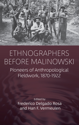 Ethnographers Before Malinowski: Pioneers of Anthropological Fieldwork, 1870-1922 (Easa #44) By Frederico Delgado Rosa (Editor), Han F. Vermeulen (Editor) Cover Image