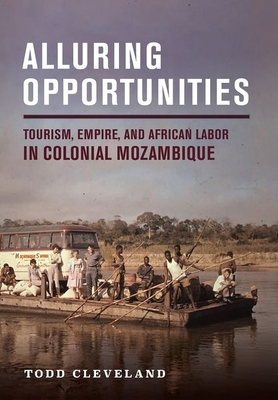 Alluring Opportunities: Tourism, Empire, and African Labor in Colonial Mozambique By Todd Cleveland Cover Image