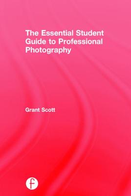 The Essential Student Guide to Professional Photography By Grant Scott Cover Image