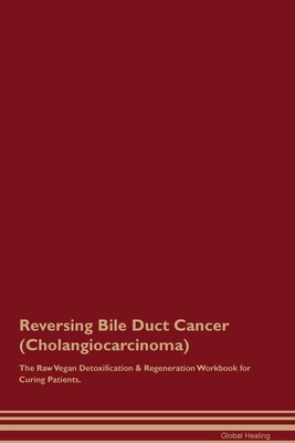 Reversing Bile Duct Cancer (Cholangiocarcinoma) The Raw Vegan Detoxification & Regeneration Workbook for Curing Patients. By Global Healing Cover Image
