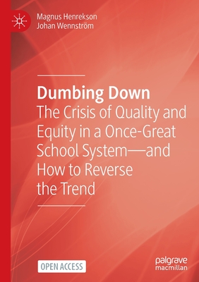 Dumbing Down: The Crisis of Quality and Equity in a Once-Great School System--And How to Reverse the Trend By Magnus Henrekson, Johan Wennström Cover Image