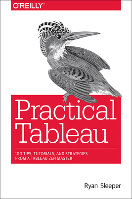 Practical Tableau: 100 Tips, Tutorials, and Strategies from a Tableau Zen Master By Ryan Sleeper Cover Image