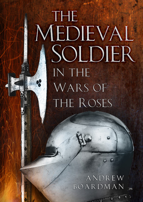The Medieval Soldier in the Wars of the Roses: In the Wars of the Roses By Andrew Boardman Cover Image