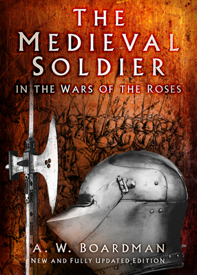 The Medieval Soldier in the Wars of the Roses: In the Wars of the Roses