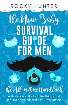 The New Baby Survival Guide for Men: The All-in-One Handbook With Tricks and Hacks to The Baby's First Year For New Dads and First-Time Fathers Cover Image