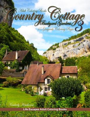 Adult Coloring Books Country Cottage Backyard Gardens 3: 45 grayscale coloring pages, country cottages, English cottages, gardens, flowers, quaint cou By Kimberly Hawthorne Cover Image