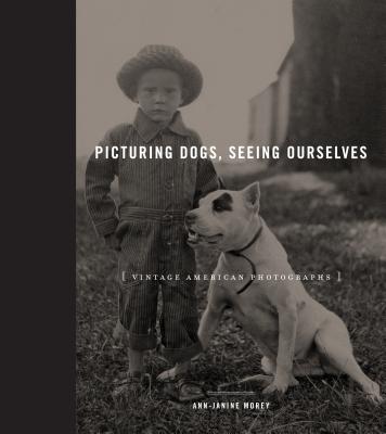 Picturing Dogs, Seeing Ourselves: Vintage American Photographs (Animalibus #4)