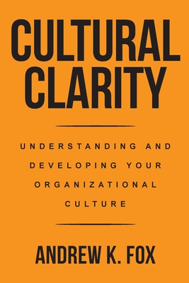 Cultural Clarity: Understanding and Developing Your Organizational Culture By Andrew K. Fox Cover Image
