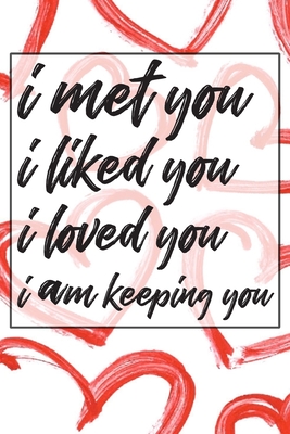 I met you i liked you i loved you i am keeping you: Valentines Day Anniversary Gift Ideas For Husband or wife- valentine day gift for her or him! By Diptos Press House Cover Image