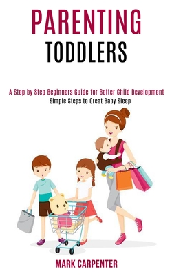 Parenting Toddlers: A Step by Step Beginners Guide for Better Child Development (Simple Steps to Great Baby Sleep) Cover Image