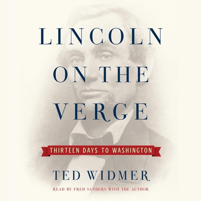 Lincoln on the Verge: Thirteen Days to Washington By Ted Widmer (Read by), Fred Sanders (Read by) Cover Image