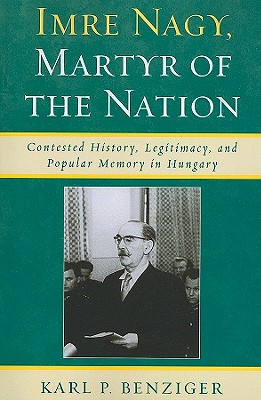 Imre Nagy, Martyr of the Nation: Contested History, Legitimacy, and Popular Memory in Hungary Cover Image