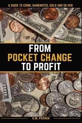 From Pocket Change to Profit: A Guide to Coins, Banknotes, Gold and Silver Cover Image
