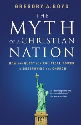 The Myth of a Christian Nation: How the Quest for Political Power Is Destroying the Church Cover Image