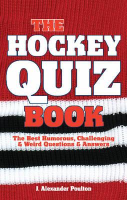 The Hockey Quiz Book: The Best Humorous, Challenging & Weird Questions & Answers By J. Alexander Poulton Cover Image