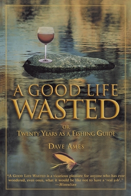 Good Life Wasted: Or Twenty Years As A Fishing Guide Cover Image