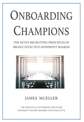 Onboarding Champions: The Seven Recruiting Principles of Highly Effective Nonprofit Boards By James Mueller Cover Image