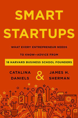 Smart Startups: What Every Entrepreneur Needs to Know--Advice from 18 Harvard Business School Founders By Catalina Daniels, James H. Sherman Cover Image