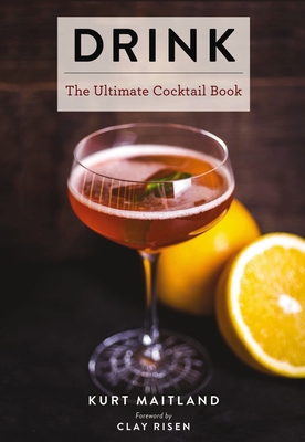 Drink: Featuring Over 1,100 Cocktail, Wine, and Spirits Recipes (History of Cocktails, Big Cocktail Book, Home Bartender Gifts, The Bar Book, Wine & Spirits, Drinks & Beverages, Easy Recipes, Gifts for Home Mixologists) (Ultimate) By Kurt Maitland, Clay Risen (Foreword by) Cover Image