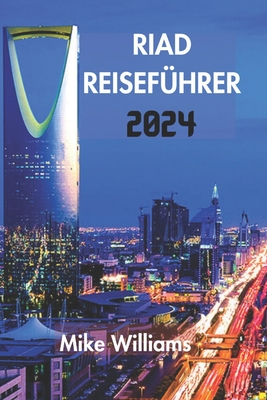 Riad Reiseführer 2024: Der Ultimative Und Umfassende Leitfaden Zur Enthüllung Des Reichen Erbes, Der Modernen Wunder Und Der Zeitlosen Tradit Cover Image