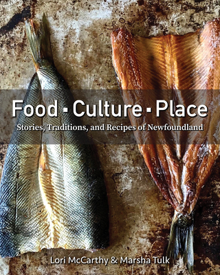 Food, Culture, Place: Stories, Traditions and Recipes of Newfoundland By Lori McCarthy, Marsha Tulk Cover Image