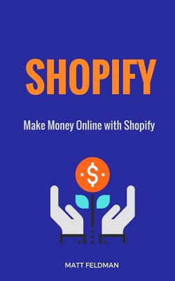 Shopify: Make Money Online with Shopify By Matt Feldman Cover Image