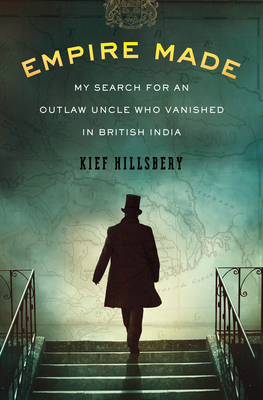 Empire Made: My Search for an Outlaw Uncle Who Vanished in British India By Kief Hillsbery Cover Image