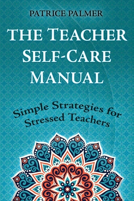 The Teacher Self-Care Manual: Simple Strategies for Stressed Teachers Cover Image