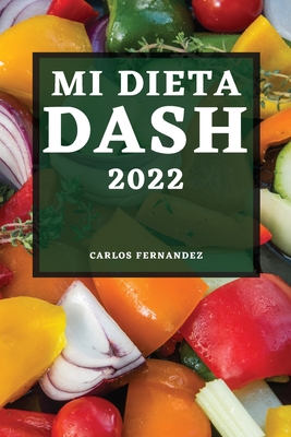 Mi Dieta Dash 2022: Recetas Deliciosas Para Bajar La Presión Arterial Y Mejorar Su Salud Cover Image