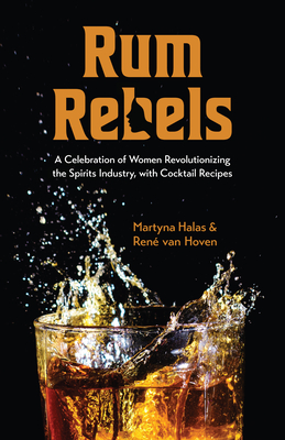 Rum Rebels: A Celebration of Women Revolutionizing the Spirits Industry, with Cocktail Recipes (Bonus Cocktail Recipes, Feminist G By Martyna Halas, René Van Hoven Cover Image