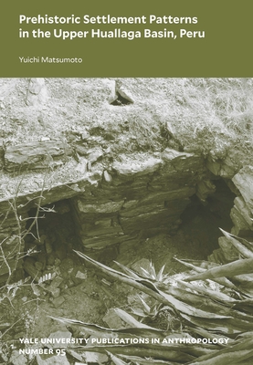 Prehistoric Settlement Patterns in the Upper Huallaga Basin, Peru (Yale University Publications in Anthropology #95) By Yuichi Matsumoto Cover Image