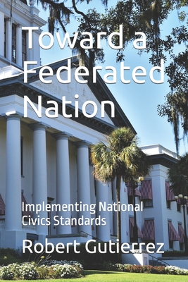 Toward a Federated Nation: Implementing National Civics Standards By Robert Gutierrez Cover Image
