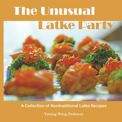 The Unusual Latke Party: A Collection of Nontraditional Latke Recipes Cover Image