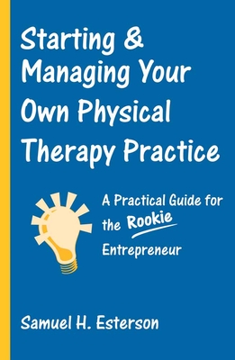 Starting & Managing Your Own Physical Therapy Practice: A Practical Guide for the Rookie Entrepreneur Cover Image