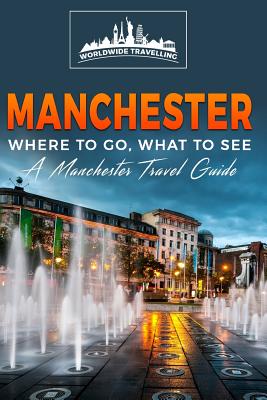 Manchester: Where To Go, What To See - A Manchester Travel Guide (Great Britain #7)