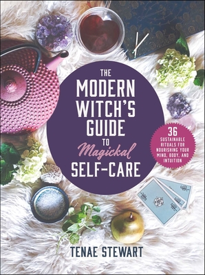 The Modern Witch's Guide to Magickal Self-Care: 36 Sustainable Rituals for Nourishing Your Mind, Body, and Intuition Cover Image
