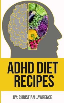 ADHD Diet: 51 Delicious Recipes To Naturally Heal ADHD Adults Or ADHD Children: Created By ADHD Expert Scientist & Chef (ADHD Adu Cover Image