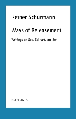 Ways of Releasement: Writings on God, Eckhart, and Zen (Reiner Schürmann Lecture Notes) Cover Image