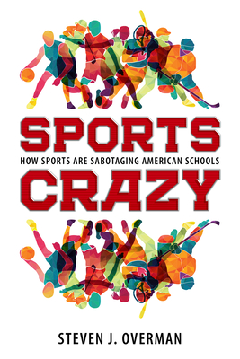 Sports Crazy: How Sports Are Sabotaging American Schools By Steven J. Overman Cover Image