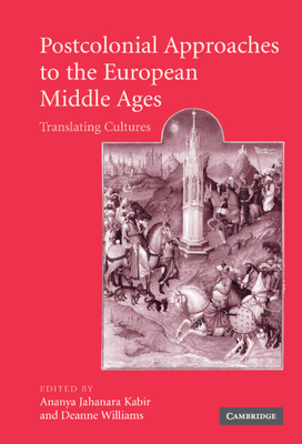 Postcolonial Approaches to the European Middle Ages: Translating Cultures (Cambridge Studies in Medieval Literature #54)