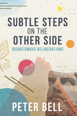 Subtle Steps On The Other Side: Dichotomous Deliberations By Peter Bell Cover Image
