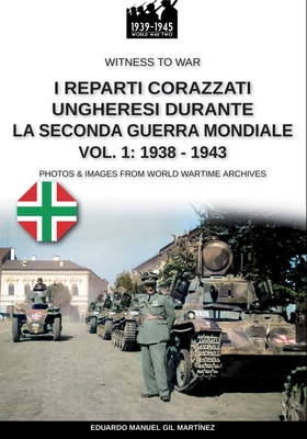 I reparti ungheresi durante la Seconda Guerra Mondiale - Vol. 1: 1938-1943 (Witness to War #47) Cover Image