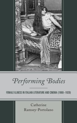 Performing Bodies: Female Illness in Italian Literature and Cinema (1860-1920) By Catherine Ramsey-Portolano Cover Image