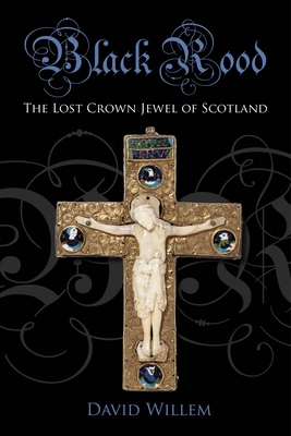 Black Rood: The Lost Crown Jewel of Scotland By David Willem Cover Image