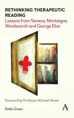 Rethinking Therapeutic Reading: Lessons from Seneca, Montaigne, Wordsworth and George Eliot (Anthem Studies in Bibliotherapy and Well-Being)